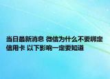 当日最新消息 微信为什么不要绑定信用卡 以下影响一定要知道