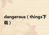 dangerous（things下载）