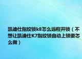 凯迪仕指纹锁k8怎么远程开锁（不想让凯迪仕K7指纹锁自动上锁要怎么做）