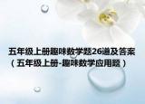 五年级上册趣味数学题26道及答案（五年级上册-趣味数学应用题）