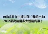 m5a78l le主板内存（我的m5a78lle最高能用多大性能内存）