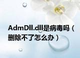 AdmDll.dll是病毒吗（删除不了怎么办）
