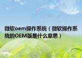微软oem操作系统（微软操作系统的OEM版是什么意思）