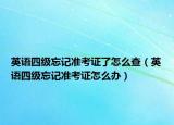 英语四级忘记准考证了怎么查（英语四级忘记准考证怎么办）