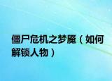 僵尸危机之梦魇（如何解锁人物）