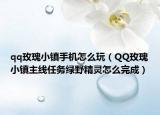 qq玫瑰小镇手机怎么玩（QQ玫瑰小镇主线任务绿野精灵怎么完成）