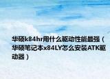 华硕k84hr用什么驱动性能最强（华硕笔记本x84LY怎么安装ATK驱动器）