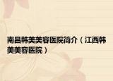 南昌韩美美容医院简介（江西韩美美容医院）