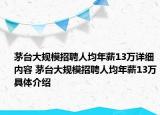 茅台大规模招聘人均年薪13万详细内容 茅台大规模招聘人均年薪13万具体介绍