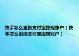快手怎么更换支付宝提现账户（快手怎么更换支付宝提现账户）