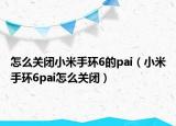 怎么关闭小米手环6的pai（小米手环6pai怎么关闭）