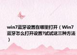 win7蓝牙设置在哪里打开（Win7蓝牙怎么打开设置?试试这三种方法）