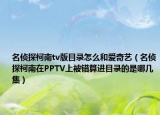 名侦探柯南tv版目录怎么和爱奇艺（名侦探柯南在PPTV上被错算进目录的是哪几集）