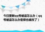 今日更新qq号被盗怎么办（qq号被盗怎么办密保也被改了）