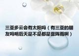 三亚多云会有太阳吗（有三亚的朋友吗明后天是不是都是雷阵雨啊）