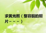 求黄光熙（整容前的照片～～～）