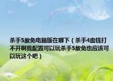 杀手5赦免电脑版在哪下（杀手4血钱打不开啊我配置可以玩杀手5赦免也应该可以玩这个吧）