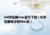 ie8浏览器mac官方下载（IE浏览器有没有Mac版）