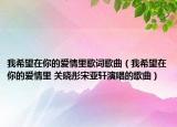 我希望在你的爱情里歌词歌曲（我希望在你的爱情里 关晓彤宋亚轩演唱的歌曲）