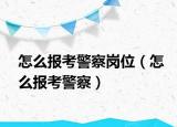 怎么报考警察岗位（怎么报考警察）