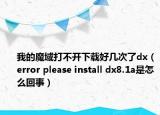 我的魔域打不开下载好几次了dx（error please install dx8.1a是怎么回事）