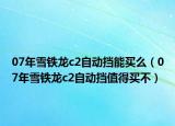 07年雪铁龙c2自动挡能买么（07年雪铁龙c2自动挡值得买不）