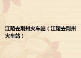 江陵去荆州火车站（江陵去荆州火车站）