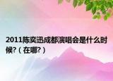 2011陈奕迅成都演唱会是什么时候?（在哪?）