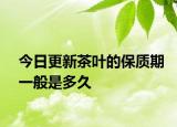 今日更新茶叶的保质期一般是多久