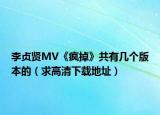 李贞贤MV《疯掉》共有几个版本的（求高清下载地址）
