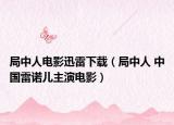局中人电影迅雷下载（局中人 中国雷诺儿主演电影）