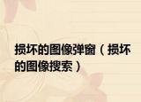 损坏的图像弹窗（损坏的图像搜索）