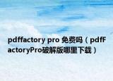 pdffactory pro 免费吗（pdfFactoryPro破解版哪里下载）