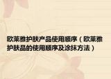 欧莱雅护肤产品使用顺序（欧莱雅护肤品的使用顺序及涂抹方法）