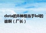dota的B神相当于lol的谁啊（厂长）