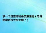 求一个迅雷体验会员激活码（急呀 谢谢各位大哥大姐了）