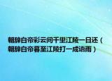 朝辞白帝彩云间千里江陵一日还（朝辞白帝暮至江陵打一成语雨）