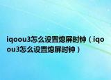 iqoou3怎么设置熄屏时钟（iqoou3怎么设置熄屏时钟）