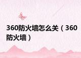 360防火墙怎么关（360防火墙）