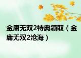 金庸无双2特典领取（金庸无双2沧海）