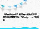 《新白发魔女传》的所有电视剧原声带（音乐歌曲等等!310271044qq.com!谢谢啊）