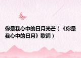 你是我心中的日月光芒（《你是我心中的日月》歌词）