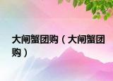 大闸蟹团购（大闸蟹团购）