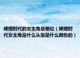 裸婚时代的女主角是哪位（裸婚时代女主角是什么头型是什么颜色的）