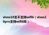 vivos10支不支持wifi6（vivos10pro支持wifi6吗）