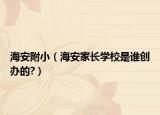 海安附小（海安家长学校是谁创办的?）