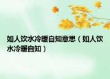 如人饮水冷暖自知意思（如人饮水冷暖自知）