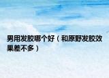 男用发胶哪个好（和原野发胶效果差不多）