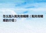 怎么加入阳光骨髓库（阳光骨髓库的介绍）