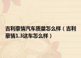 吉利豪情汽车质量怎么样（吉利豪情1.3这车怎么样）